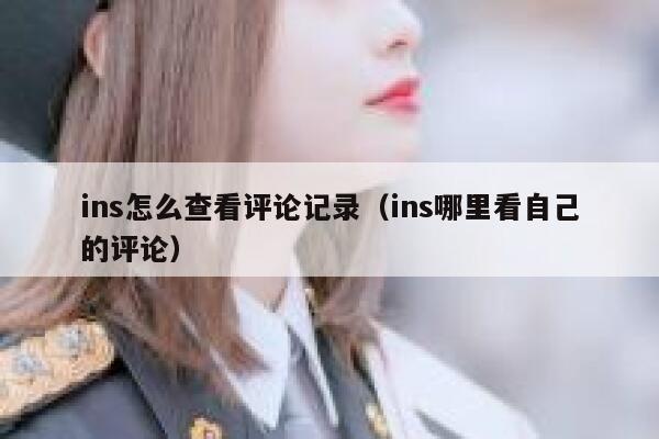 ins怎么查看评论记录（ins哪里看自己的评论） 第1张