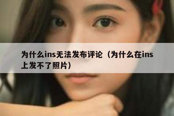 为什么ins无法发布评论（为什么在ins上发不了照片） 第1张