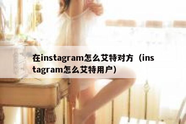 在instagram怎么艾特对方（instagram怎么艾特用户） 第1张