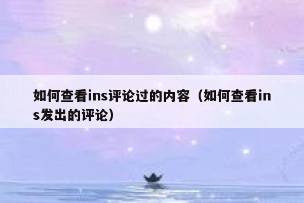 如何查看ins评论过的内容（如何查看ins发出的评论） 第1张