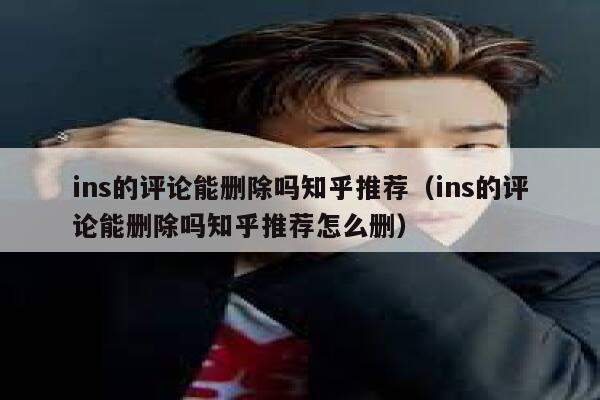 ins的评论能删除吗知乎推荐（ins的评论能删除吗知乎推荐怎么删） 第1张