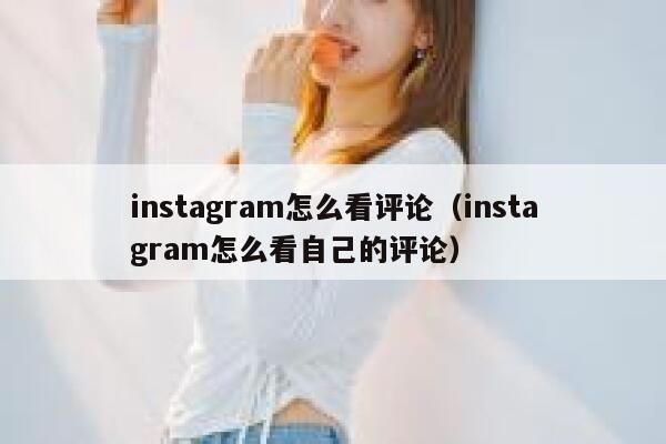 instagram怎么看评论（instagram怎么看自己的评论） 第1张