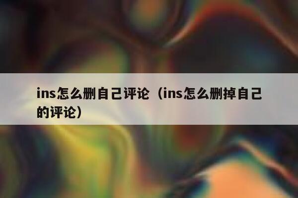ins怎么删自己评论（ins怎么删掉自己的评论） 第1张