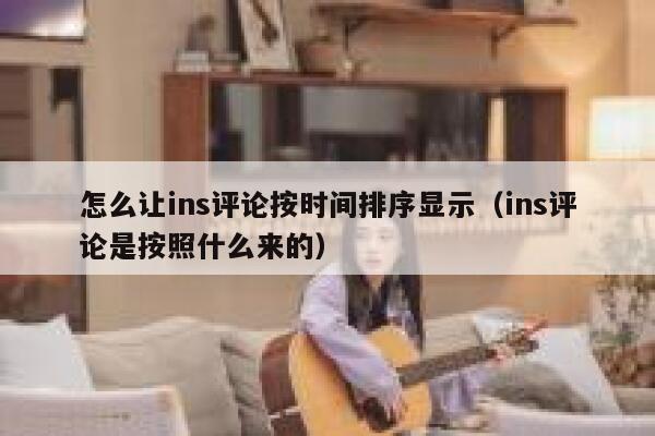 怎么让ins评论按时间排序显示（ins评论是按照什么来的） 第1张
