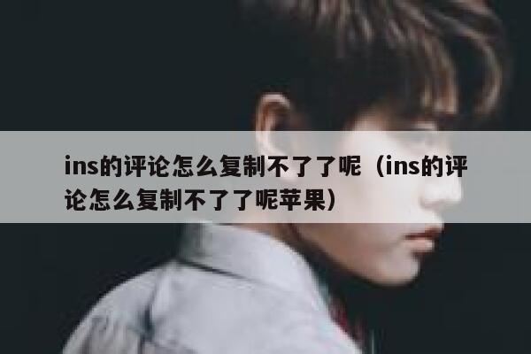 ins的评论怎么复制不了了呢（ins的评论怎么复制不了了呢苹果） 第1张