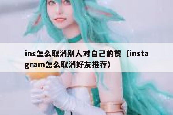 ins怎么取消别人对自己的赞（instagram怎么取消好友推荐） 第1张