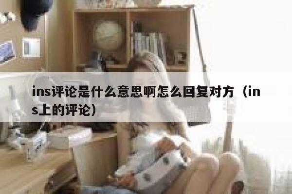 ins评论是什么意思啊怎么回复对方（ins上的评论） 第1张