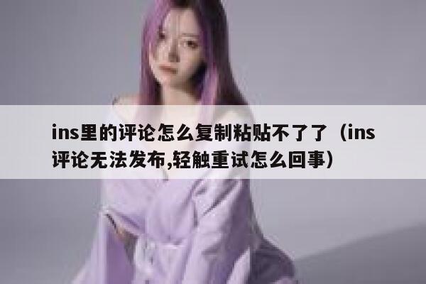 ins里的评论怎么复制粘贴不了了（ins评论无法发布,轻触重试怎么回事） 第1张