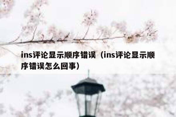 ins评论显示顺序错误（ins评论显示顺序错误怎么回事） 第1张