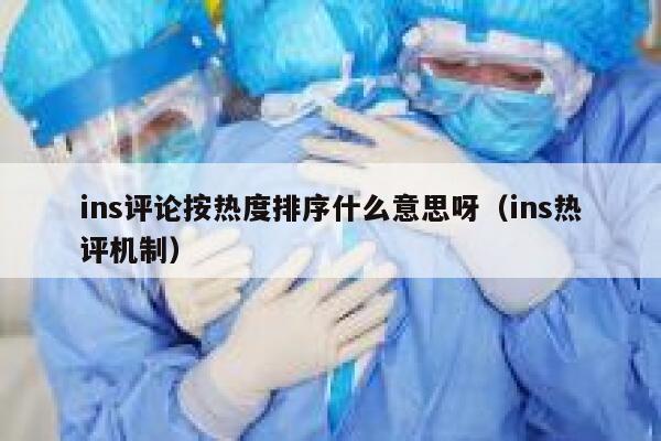 ins评论按热度排序什么意思呀（ins热评机制） 第1张