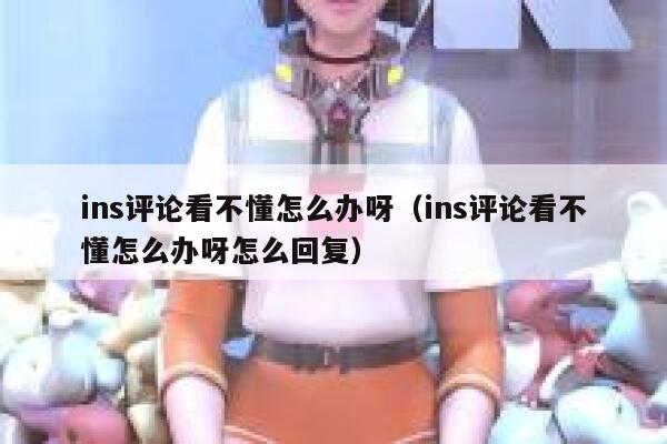 ins评论看不懂怎么办呀（ins评论看不懂怎么办呀怎么回复） 第1张
