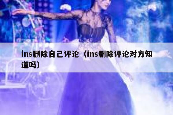 ins删除自己评论（ins删除评论对方知道吗） 第1张