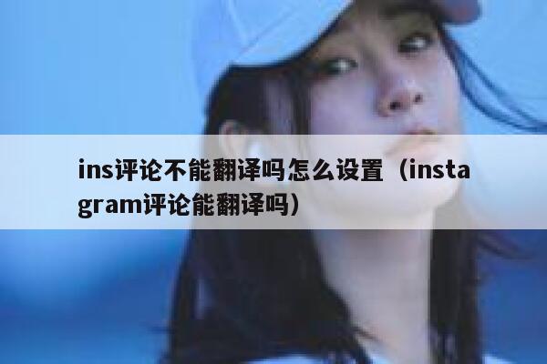 ins评论不能翻译吗怎么设置（instagram评论能翻译吗） 第1张
