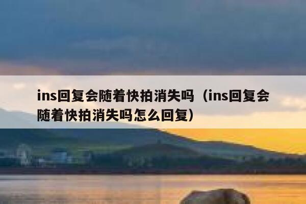 ins回复会随着快拍消失吗（ins回复会随着快拍消失吗怎么回复） 第1张