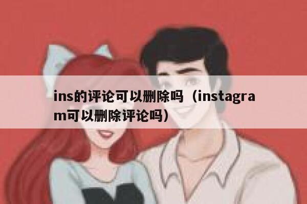ins的评论可以删除吗（instagram可以删除评论吗） 第1张