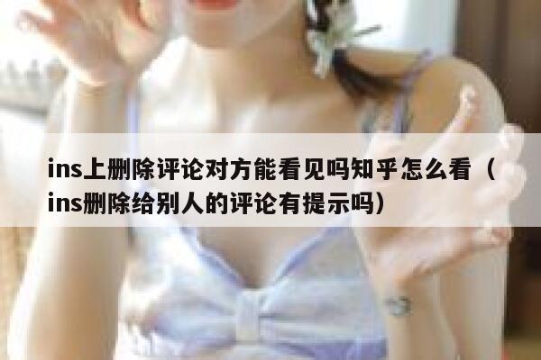 ins上删除评论对方能看见吗知乎怎么看（ins删除给别人的评论有提示吗） 第1张