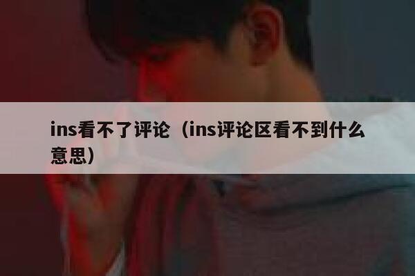 ins看不了评论（ins评论区看不到什么意思） 第1张