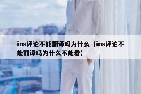 ins评论不能翻译吗为什么（ins评论不能翻译吗为什么不能看） 第1张