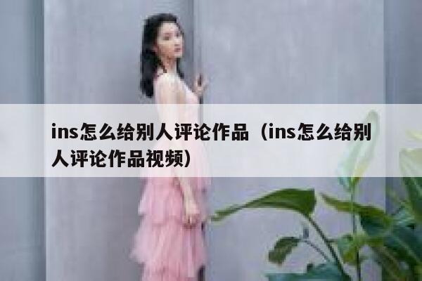 ins怎么给别人评论作品（ins怎么给别人评论作品视频） 第1张