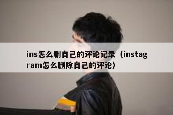 ins怎么删自己的评论记录（instagram怎么删除自己的评论） 第1张