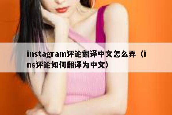 instagram评论翻译中文怎么弄（ins评论如何翻译为中文） 第1张