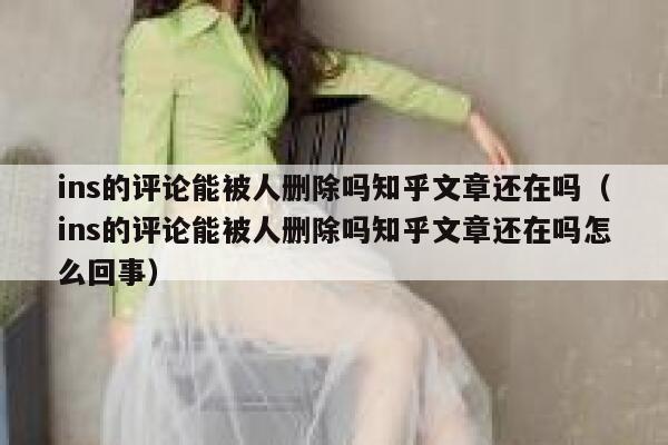 ins的评论能被人删除吗知乎文章还在吗（ins的评论能被人删除吗知乎文章还在吗怎么回事） 第1张