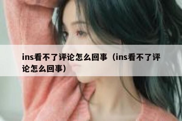 ins看不了评论怎么回事（ins看不了评论怎么回事） 第1张