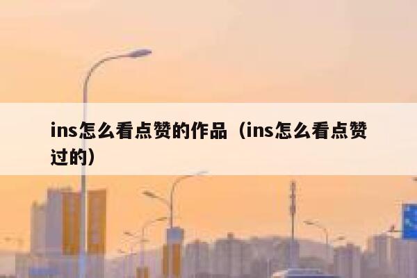 ins怎么看点赞的作品（ins怎么看点赞过的） 第1张