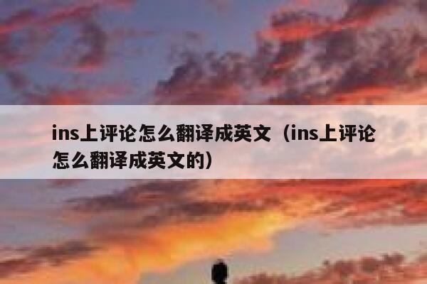 ins上评论怎么翻译成英文（ins上评论怎么翻译成英文的） 第1张
