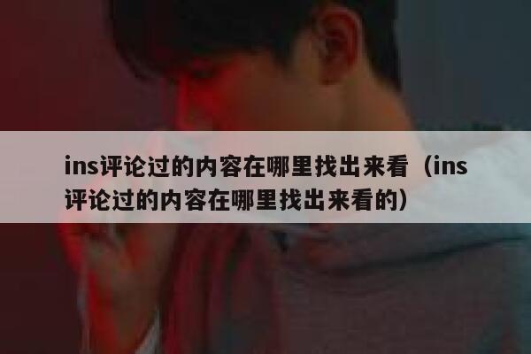 ins评论过的内容在哪里找出来看（ins评论过的内容在哪里找出来看的） 第1张