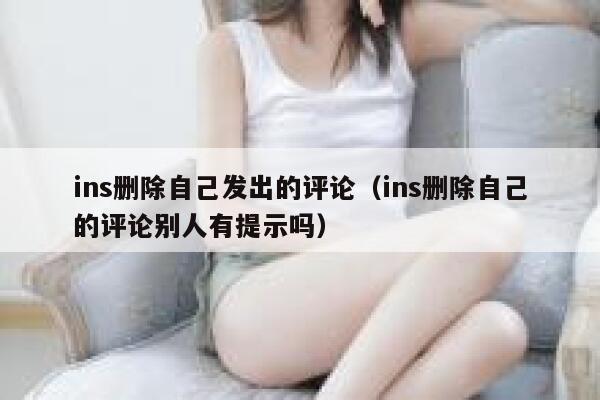 ins删除自己发出的评论（ins删除自己的评论别人有提示吗） 第1张
