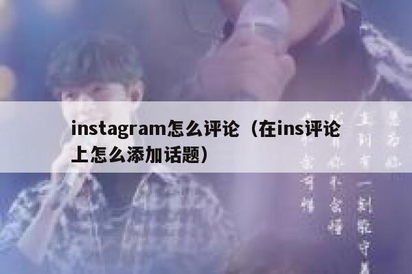 instagram怎么评论（在ins评论上怎么添加话题） 第1张