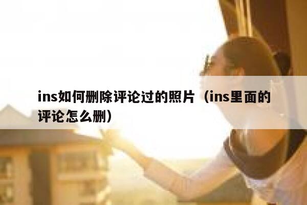 ins如何删除评论过的照片（ins里面的评论怎么删） 第1张