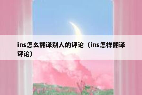 ins怎么翻译别人的评论（ins怎样翻译评论） 第1张