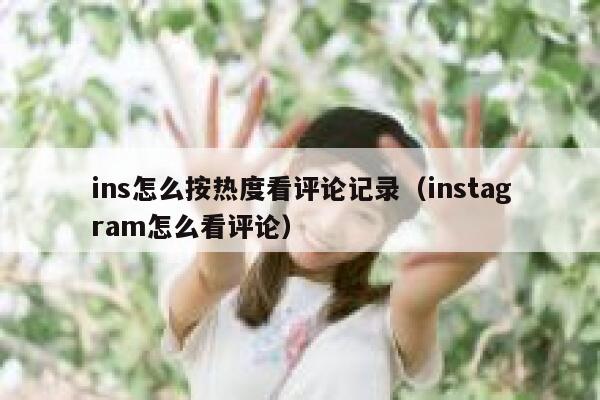 ins怎么按热度看评论记录（instagram怎么看评论） 第1张