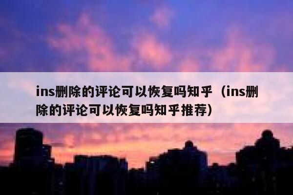ins删除的评论可以恢复吗知乎（ins删除的评论可以恢复吗知乎推荐） 第1张