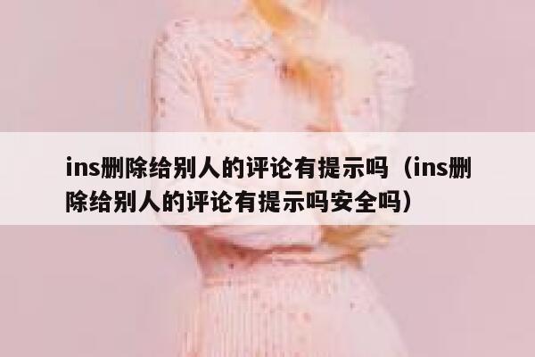 ins删除给别人的评论有提示吗（ins删除给别人的评论有提示吗安全吗） 第1张