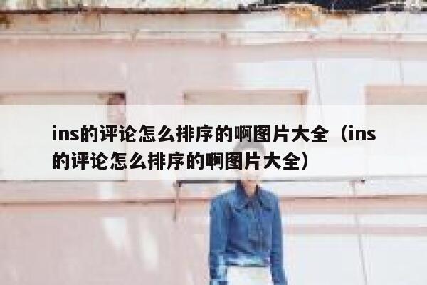ins的评论怎么排序的啊图片大全（ins的评论怎么排序的啊图片大全） 第1张
