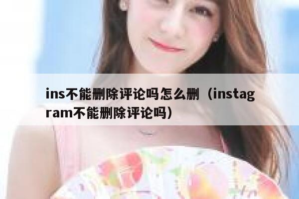 ins不能删除评论吗怎么删（instagram不能删除评论吗） 第1张
