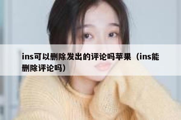 ins可以删除发出的评论吗苹果（ins能删除评论吗） 第1张