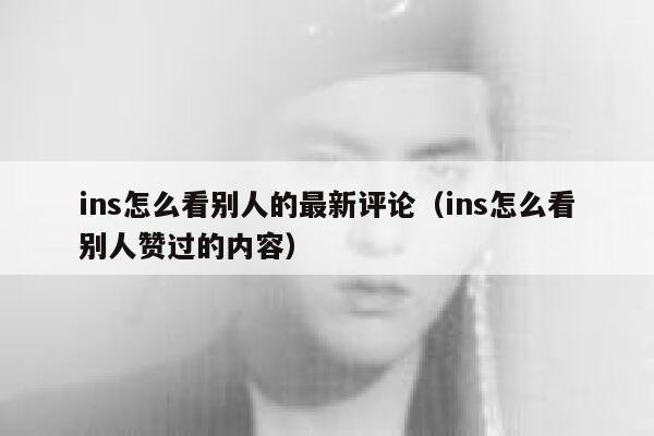 ins怎么看别人的最新评论（ins怎么看别人赞过的内容） 第1张