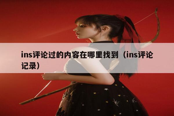 ins评论过的内容在哪里找到（ins评论记录） 第1张