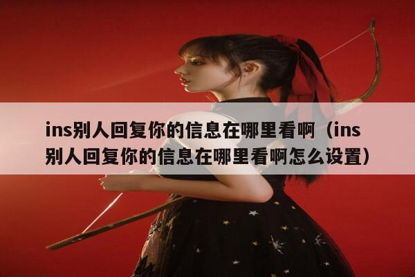ins别人回复你的信息在哪里看啊（ins别人回复你的信息在哪里看啊怎么设置） 第1张