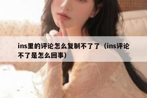 ins里的评论怎么复制不了了（ins评论不了是怎么回事） 第1张