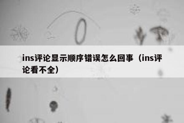 ins评论显示顺序错误怎么回事（ins评论看不全） 第1张