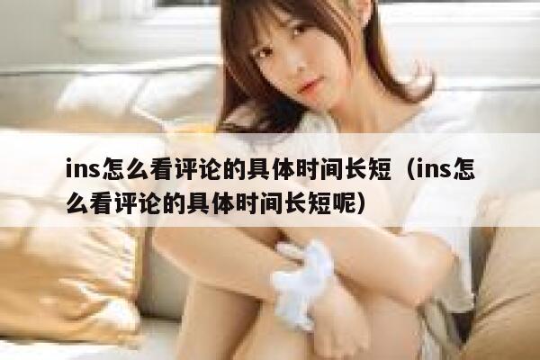 ins怎么看评论的具体时间长短（ins怎么看评论的具体时间长短呢） 第1张
