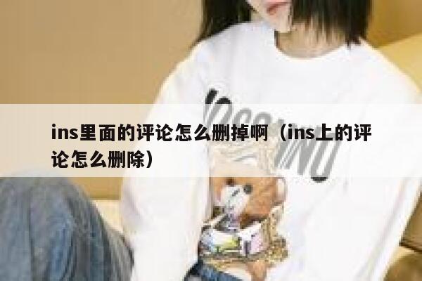 ins里面的评论怎么删掉啊（ins上的评论怎么删除） 第1张