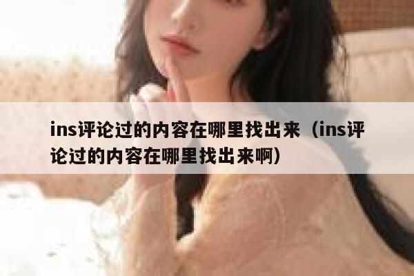 ins评论过的内容在哪里找出来（ins评论过的内容在哪里找出来啊） 第1张