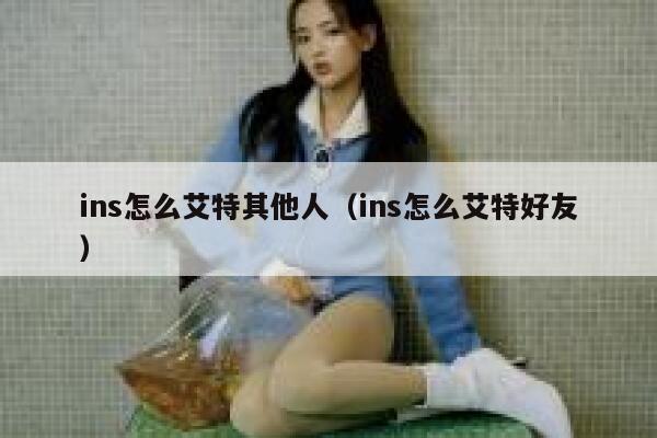 ins怎么艾特其他人（ins怎么艾特好友） 第1张