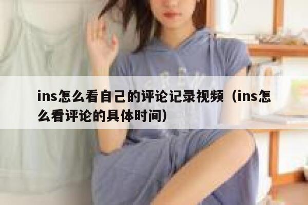 ins怎么看自己的评论记录视频（ins怎么看评论的具体时间） 第1张